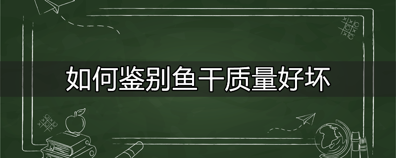 如何鉴别鱼干质量好坏视频