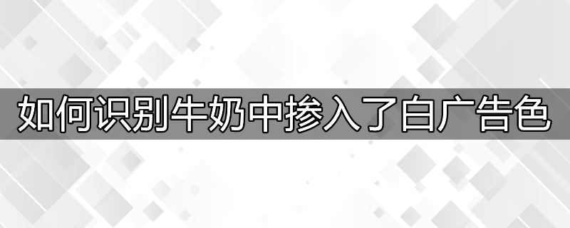如何识别牛奶中掺入了白广告色