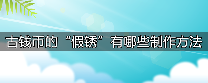 古钱币的“假锈”有哪些制作方法