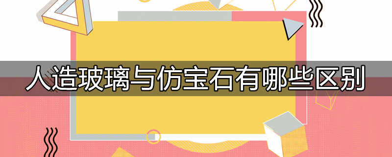 人造玻璃与仿宝石有哪些区别