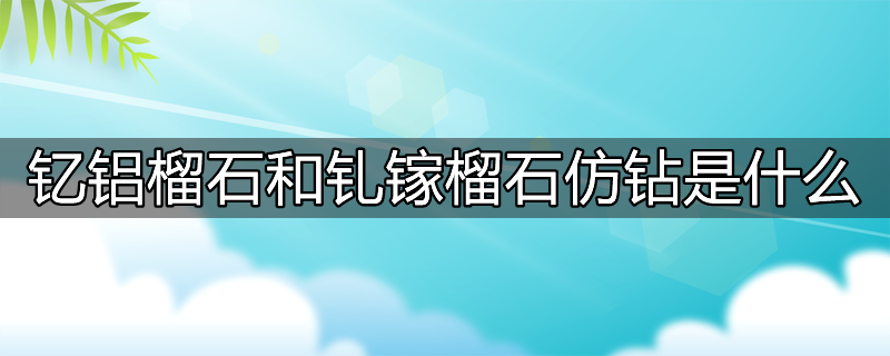 钇铝榴石和钆镓榴石仿钻是什么