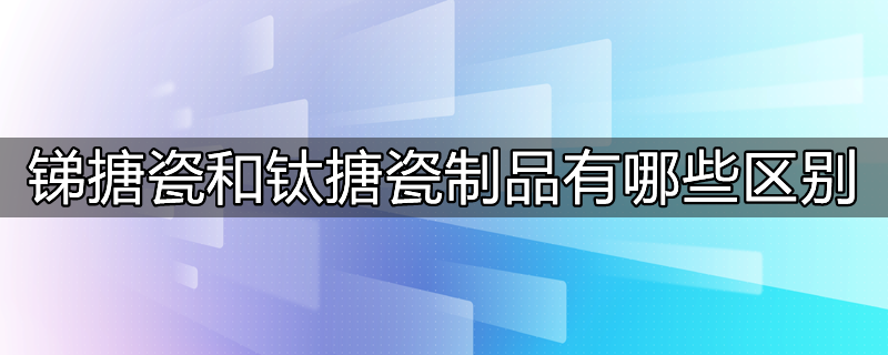 锑搪瓷和钛搪瓷制品有哪些区别