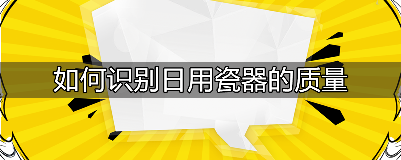 如何识别日用瓷器的质量