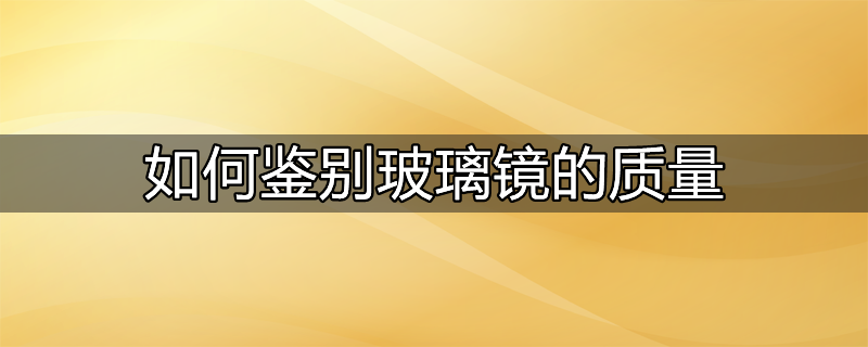 如何鉴别玻璃镜的质量好坏