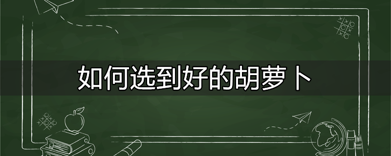 胡萝卜要怎么选才是好的