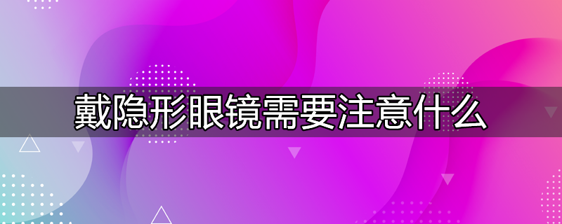 戴隐形眼镜需要注意什么