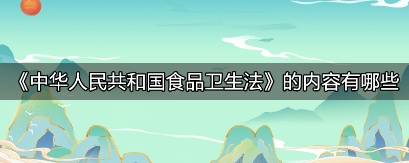 《中华人民共和国食品卫生法》的内容有哪些