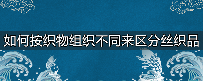 如何按织物组织不同来区分丝织品