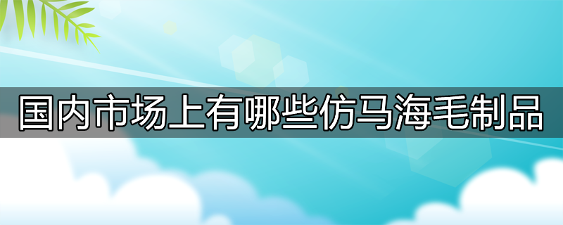 国内市场上有哪些仿马海毛制品厂家