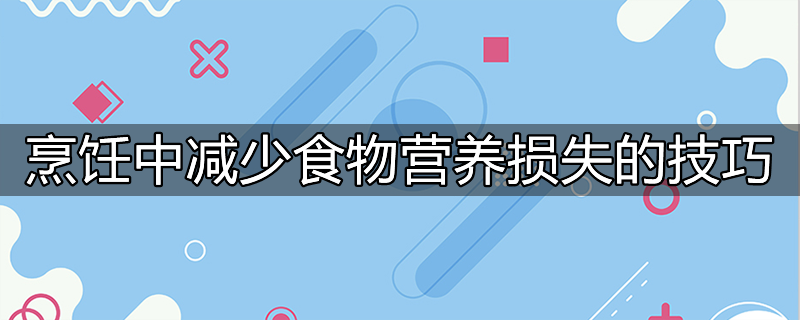 烹饪中减少食物营养损失的技巧