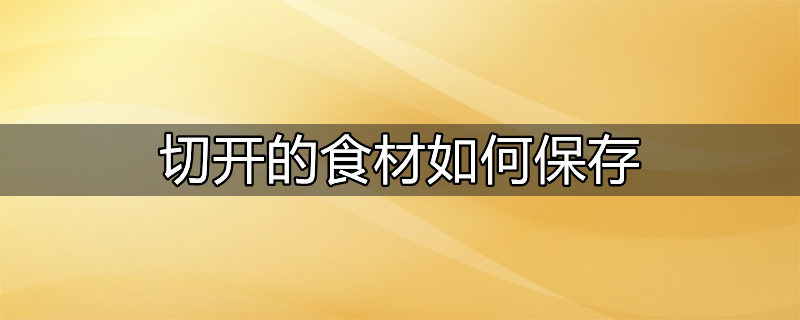 切开的食材如何保存