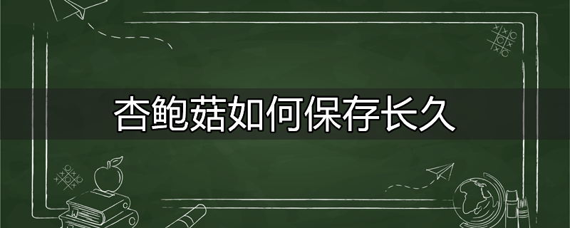 杏鲍菇怎么保存时间长