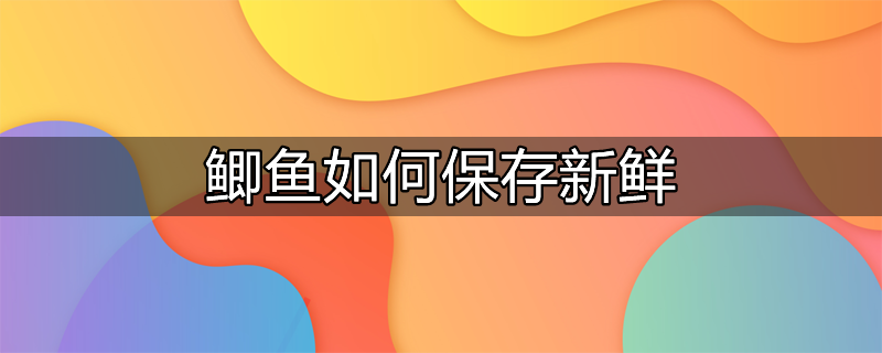 鲫鱼刚死怎么保存新鲜