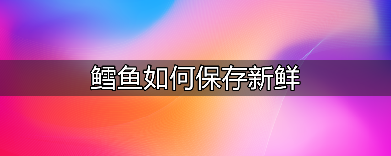 鳕鱼保存时间长了能吃吗