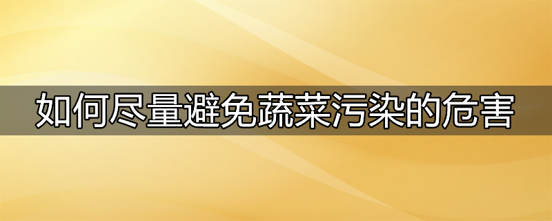 如何尽量避免蔬菜污染的危害