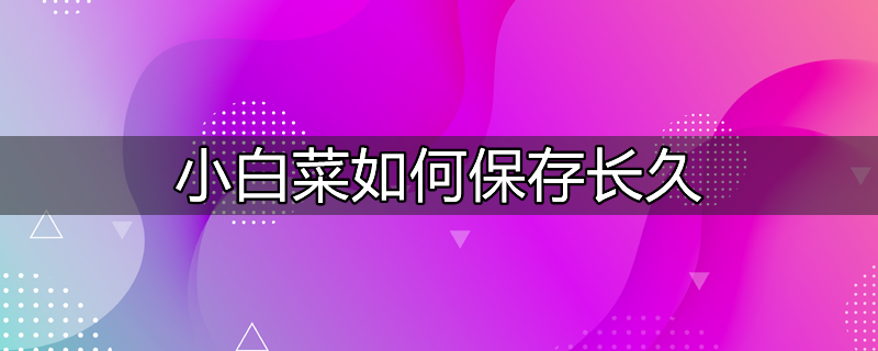 小白菜怎么放保鲜时间长