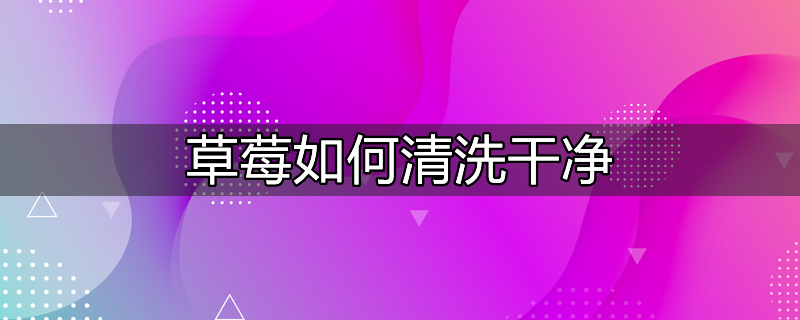 草莓怎样清洗最干净?